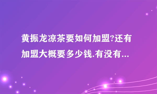 黄振龙凉茶要如何加盟?还有加盟大概要多少钱.有没有帮你考察地点?谢谢^-^