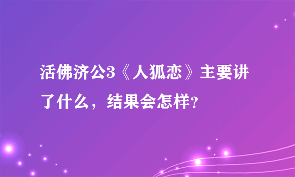 活佛济公3《人狐恋》主要讲了什么，结果会怎样？