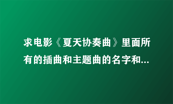 求电影《夏天协奏曲》里面所有的插曲和主题曲的名字和演唱者名字！