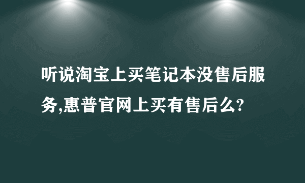 听说淘宝上买笔记本没售后服务,惠普官网上买有售后么?