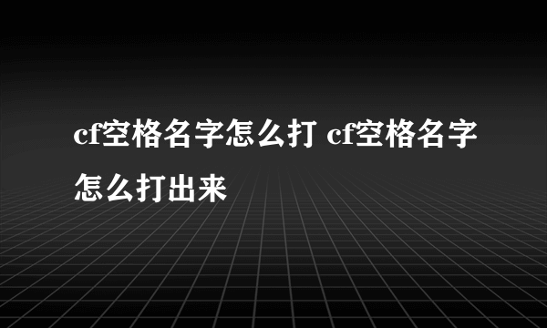 cf空格名字怎么打 cf空格名字怎么打出来