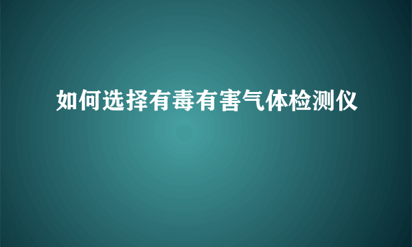 如何选择有毒有害气体检测仪