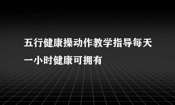 五行健康操动作教学指导每天一小时健康可拥有