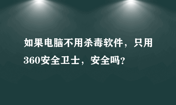 如果电脑不用杀毒软件，只用360安全卫士，安全吗？