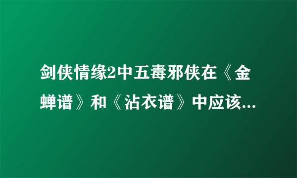 剑侠情缘2中五毒邪侠在《金蝉谱》和《沾衣谱》中应该贴啥诀要？（具体说明）