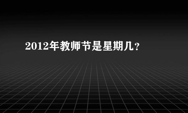 2012年教师节是星期几？