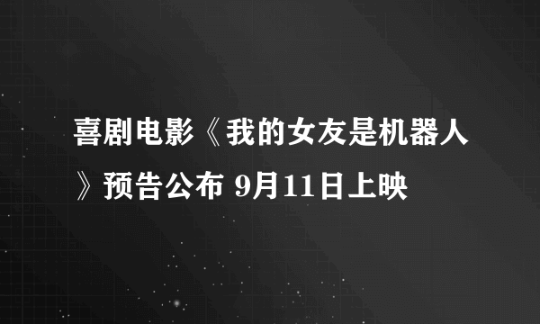 喜剧电影《我的女友是机器人》预告公布 9月11日上映