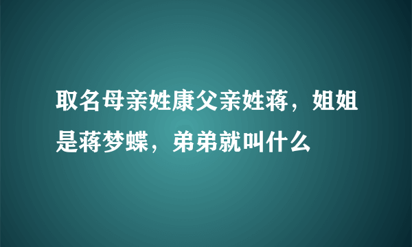 取名母亲姓康父亲姓蒋，姐姐是蒋梦蝶，弟弟就叫什么