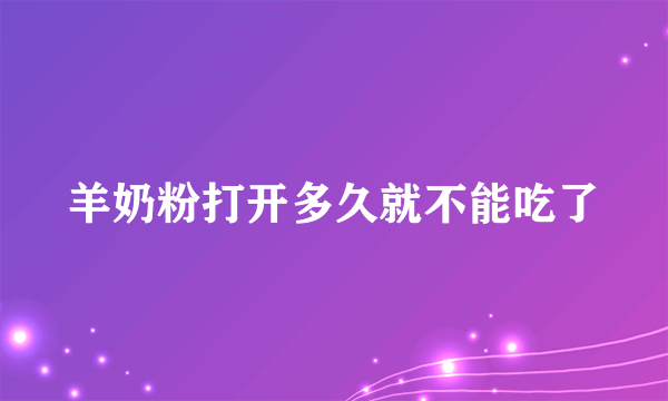 羊奶粉打开多久就不能吃了