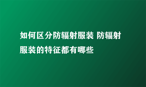 如何区分防辐射服装 防辐射服装的特征都有哪些