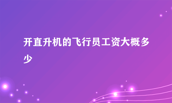 开直升机的飞行员工资大概多少