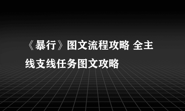 《暴行》图文流程攻略 全主线支线任务图文攻略