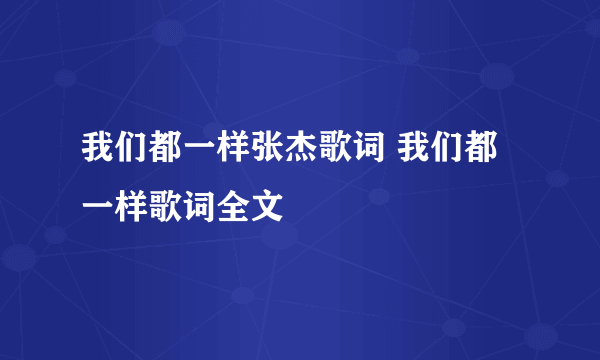 我们都一样张杰歌词 我们都一样歌词全文