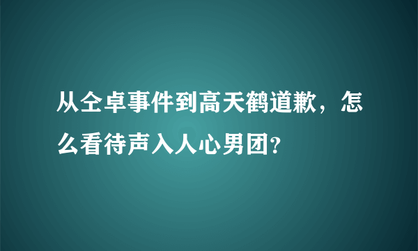 从仝卓事件到高天鹤道歉，怎么看待声入人心男团？