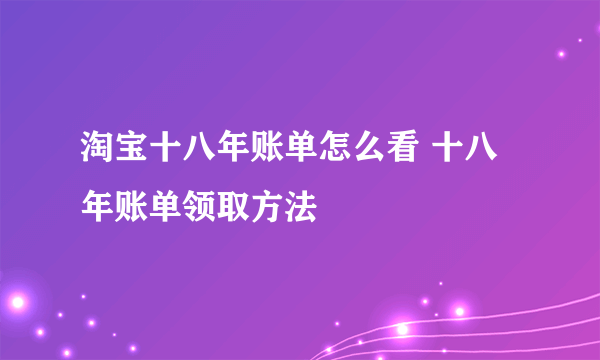 淘宝十八年账单怎么看 十八年账单领取方法