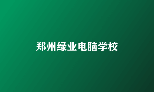 郑州绿业电脑学校