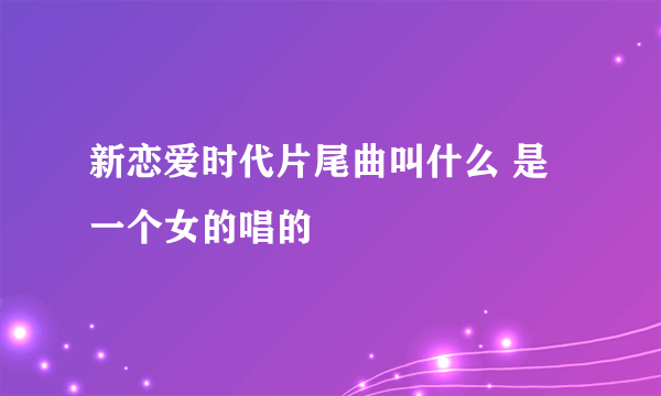 新恋爱时代片尾曲叫什么 是一个女的唱的