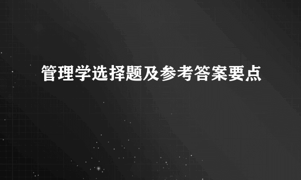 管理学选择题及参考答案要点