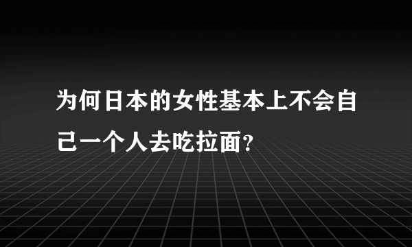 为何日本的女性基本上不会自己一个人去吃拉面？