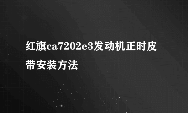 红旗ca7202e3发动机正时皮带安装方法