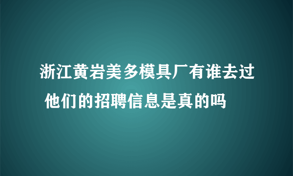 浙江黄岩美多模具厂有谁去过 他们的招聘信息是真的吗