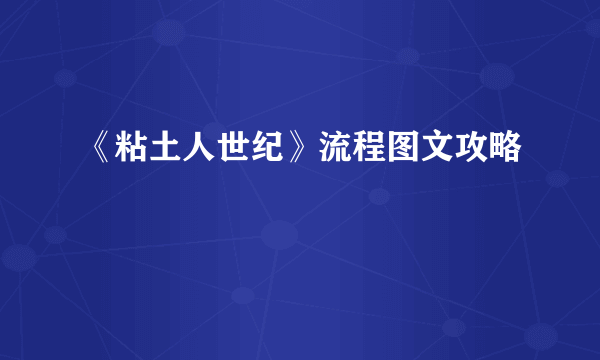 《粘土人世纪》流程图文攻略