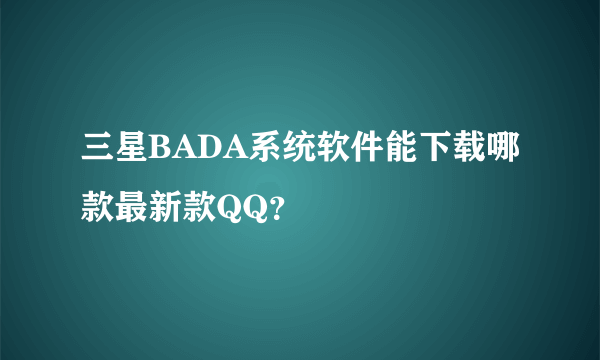 三星BADA系统软件能下载哪款最新款QQ？