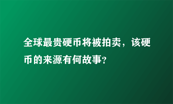 全球最贵硬币将被拍卖，该硬币的来源有何故事？