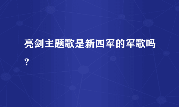 亮剑主题歌是新四军的军歌吗？