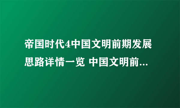 帝国时代4中国文明前期发展思路详情一览 中国文明前期发展攻略