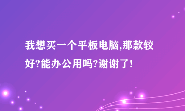 我想买一个平板电脑,那款较好?能办公用吗?谢谢了!