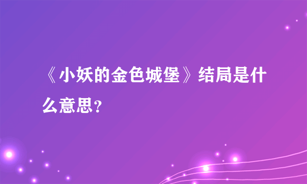 《小妖的金色城堡》结局是什么意思？