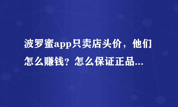 波罗蜜app只卖店头价，他们怎么赚钱？怎么保证正品？靠谱嘛到底？