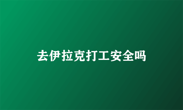 去伊拉克打工安全吗