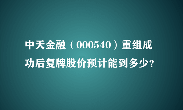 中天金融（000540）重组成功后复牌股价预计能到多少？