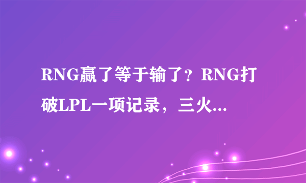 RNG赢了等于输了？RNG打破LPL一项记录，三火两土打不赢团战，玩家不解，你怎么看？