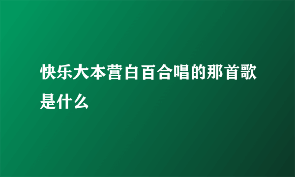 快乐大本营白百合唱的那首歌是什么