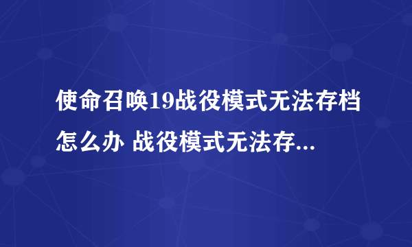 使命召唤19战役模式无法存档怎么办 战役模式无法存档解决方法