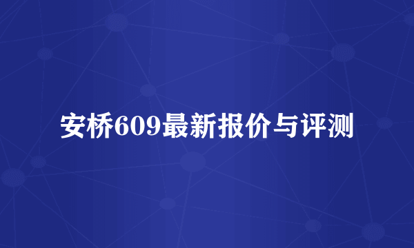 安桥609最新报价与评测