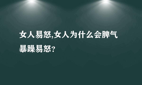 女人易怒,女人为什么会脾气暴躁易怒？