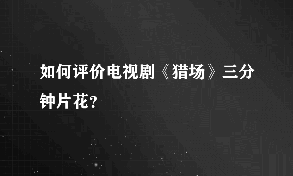 如何评价电视剧《猎场》三分钟片花？