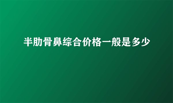 半肋骨鼻综合价格一般是多少