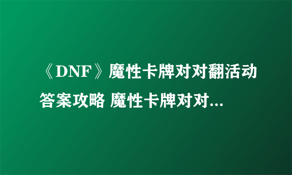 《DNF》魔性卡牌对对翻活动答案攻略 魔性卡牌对对翻怎么玩