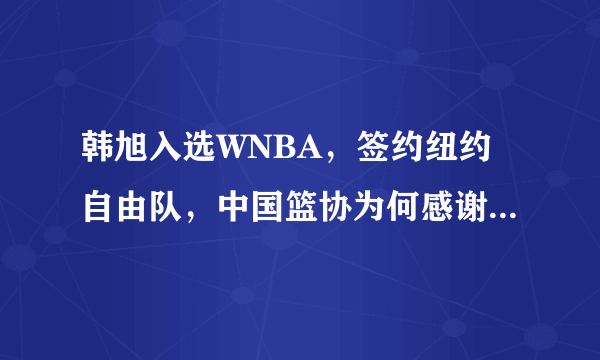 韩旭入选WNBA，签约纽约自由队，中国篮协为何感谢山东体育局？