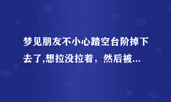 梦见朋友不小心踏空台阶掉下去了,想拉没拉着，然后被吓醒了！这是什么预兆？