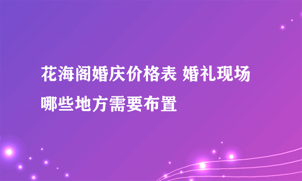 花海阁婚庆价格表 婚礼现场哪些地方需要布置