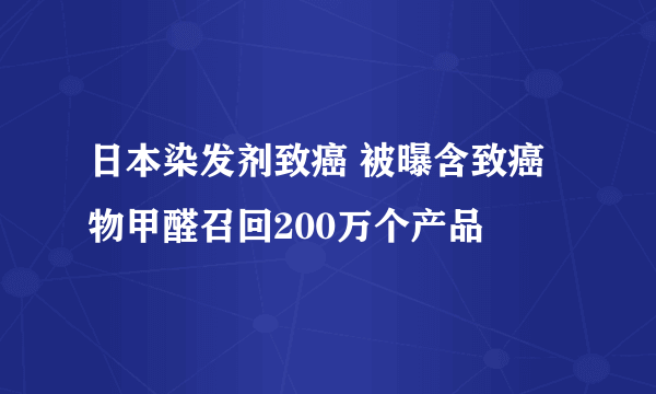 日本染发剂致癌 被曝含致癌物甲醛召回200万个产品