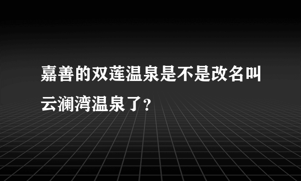 嘉善的双莲温泉是不是改名叫云澜湾温泉了？