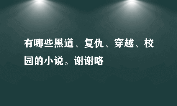 有哪些黑道、复仇、穿越、校园的小说。谢谢咯