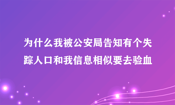 为什么我被公安局告知有个失踪人口和我信息相似要去验血